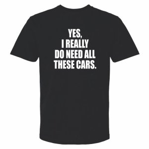 MADNESS Autoworks T-Shirt - YES, I REALLY DO NEED ALL THESE CARS. MADNESS Autoworks T-Shirt - YES, I REALLY DO NEED ALL THESE CARS.